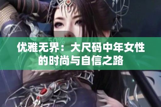 优雅无界：大尺码中年女性的时尚与自信之路