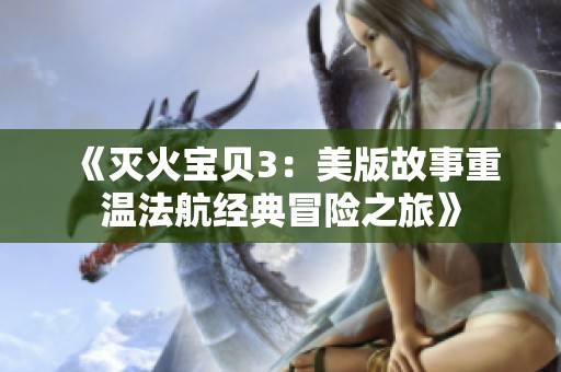 《灭火宝贝3：美版故事重温法航经典冒险之旅》