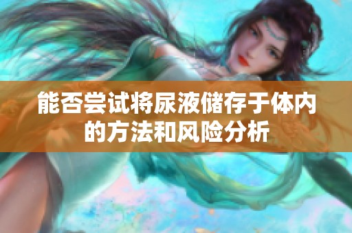 能否尝试将尿液储存于体内的方法和风险分析