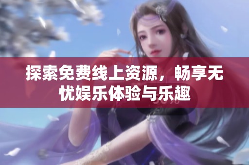 探索免费线上资源，畅享无忧娱乐体验与乐趣