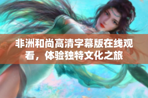 非洲和尚高清字幕版在线观看，体验独特文化之旅