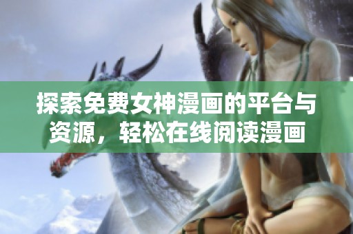 探索免费女神漫画的平台与资源，轻松在线阅读漫画