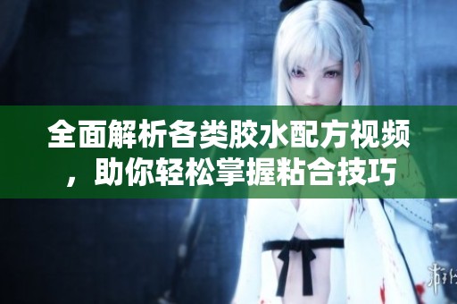 全面解析各类胶水配方视频，助你轻松掌握粘合技巧