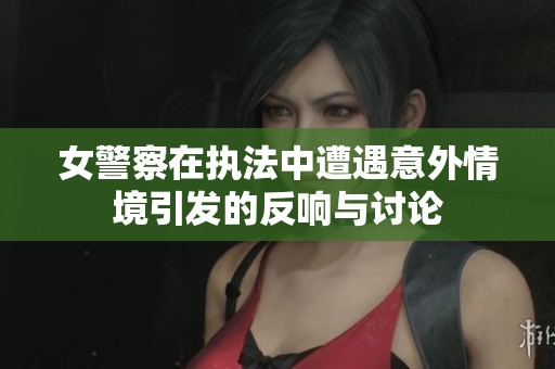 女警察在执法中遭遇意外情境引发的反响与讨论