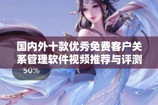 国内外十款优秀免费客户关系管理软件视频推荐与评测