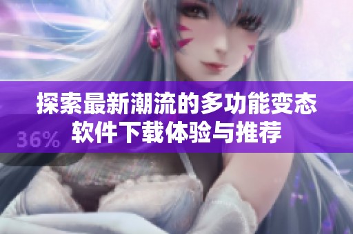 探索最新潮流的多功能变态软件下载体验与推荐