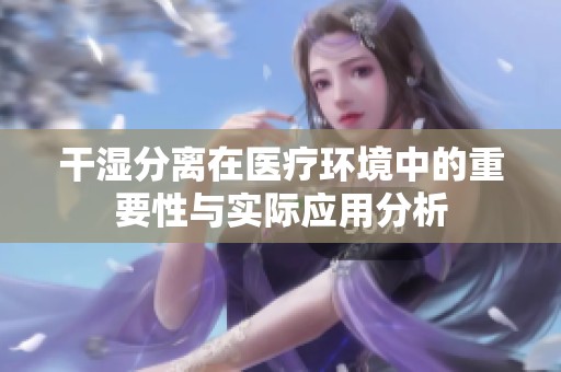 干湿分离在医疗环境中的重要性与实际应用分析