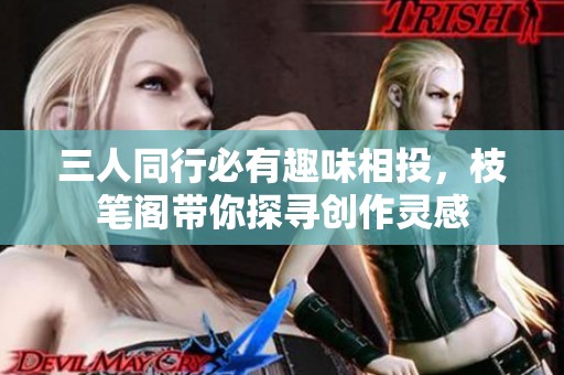 三人同行必有趣味相投，枝笔阁带你探寻创作灵感