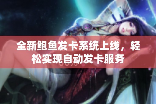 全新鲍鱼发卡系统上线，轻松实现自动发卡服务
