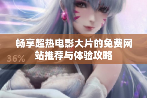 畅享超热电影大片的免费网站推荐与体验攻略