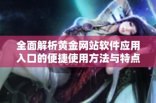 全面解析黄金网站软件应用入口的便捷使用方法与特点