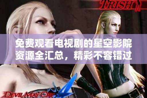 免费观看电视剧的星空影院资源全汇总，精彩不容错过