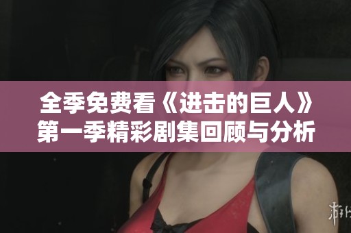 全季免费看《进击的巨人》第一季精彩剧集回顾与分析