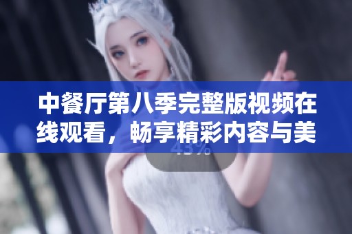 中餐厅第八季完整版视频在线观看，畅享精彩内容与美食文化