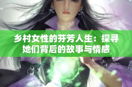 乡村女性的芬芳人生：探寻她们背后的故事与情感