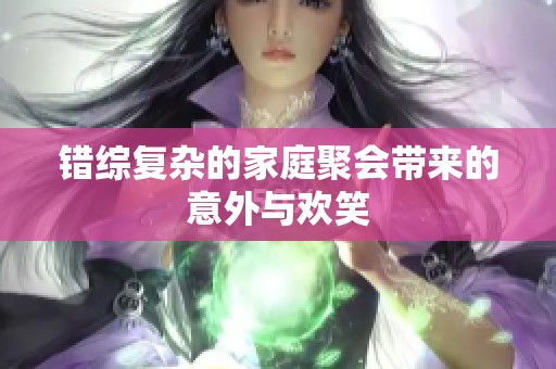 错综复杂的家庭聚会带来的意外与欢笑