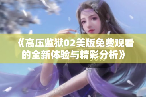《高压监狱02美版免费观看的全新体验与精彩分析》