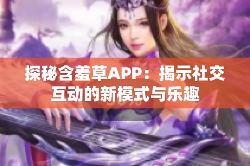 探秘含羞草APP：揭示社交互动的新模式与乐趣