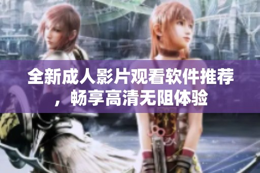 全新成人影片观看软件推荐，畅享高清无阻体验