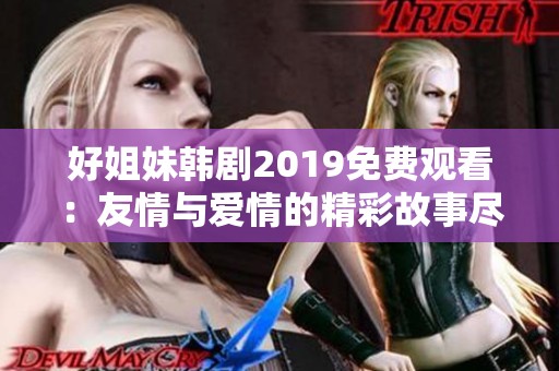 好姐妹韩剧2019免费观看：友情与爱情的精彩故事尽在其中
