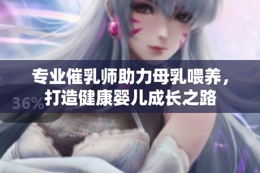 专业催乳师助力母乳喂养，打造健康婴儿成长之路