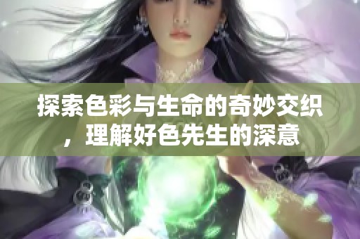 探索色彩与生命的奇妙交织，理解好色先生的深意