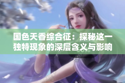 国色天香综合征：探秘这一独特现象的深层含义与影响