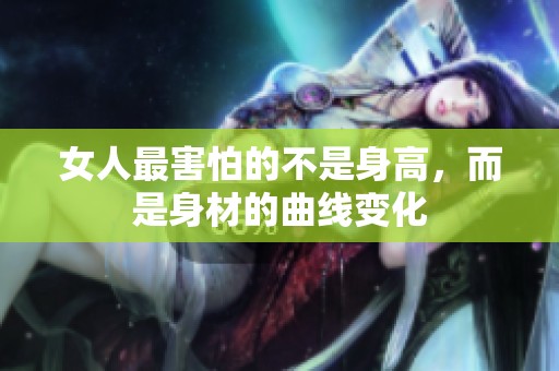 女人最害怕的不是身高，而是身材的曲线变化