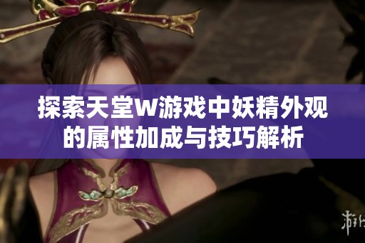 探索天堂W游戏中妖精外观的属性加成与技巧解析