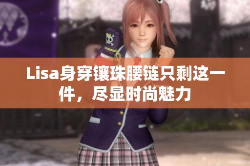 Lisa身穿镶珠腰链只剩这一件，尽显时尚魅力