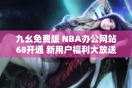 九幺免费版 NBA办公网站68开通 新用户福利大放送