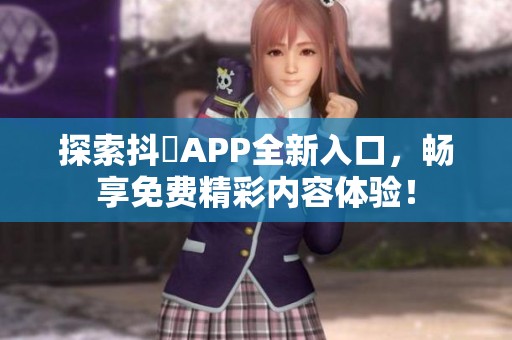 探索抖抈APP全新入口，畅享免费精彩内容体验！
