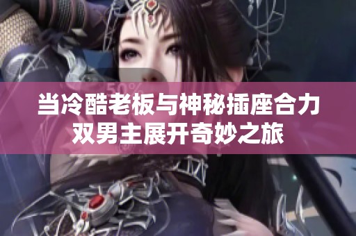 当冷酷老板与神秘插座合力双男主展开奇妙之旅