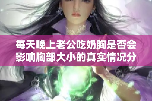 每天晚上老公吃奶胸是否会影响胸部大小的真实情况分析
