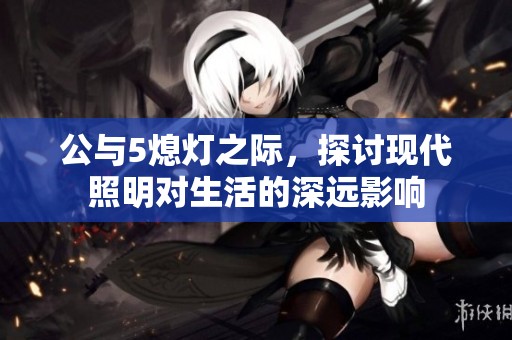 公与5熄灯之际，探讨现代照明对生活的深远影响