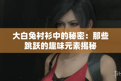 大白兔衬衫中的秘密：那些跳跃的趣味元素揭秘