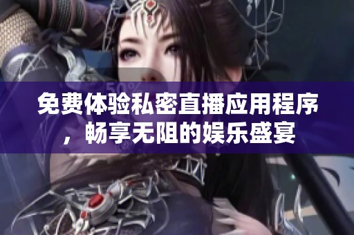 免费体验私密直播应用程序，畅享无阻的娱乐盛宴
