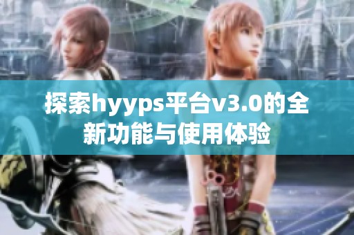探索hyyps平台v3.0的全新功能与使用体验