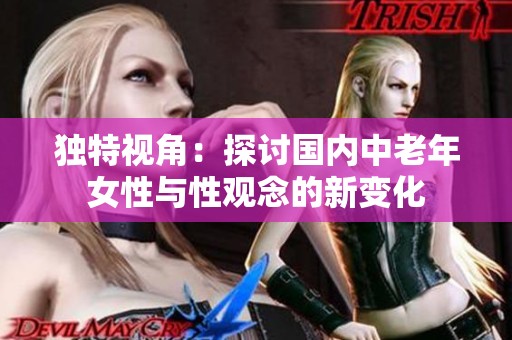 独特视角：探讨国内中老年女性与性观念的新变化