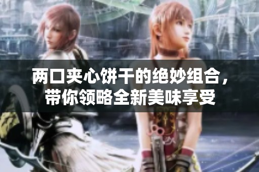 两口夹心饼干的绝妙组合，带你领略全新美味享受
