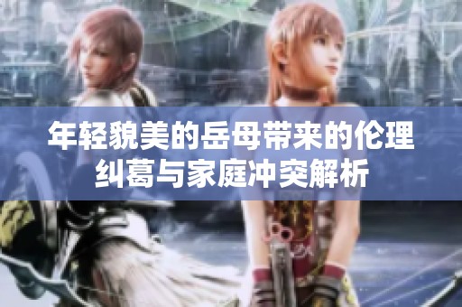 年轻貌美的岳母带来的伦理纠葛与家庭冲突解析