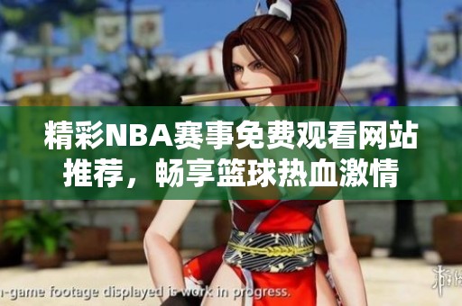 精彩NBA赛事免费观看网站推荐，畅享篮球热血激情