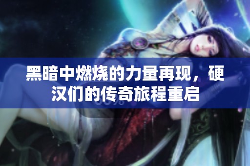 黑暗中燃烧的力量再现，硬汉们的传奇旅程重启