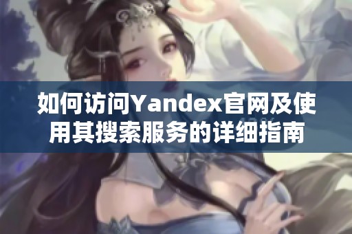 如何访问Yandex官网及使用其搜索服务的详细指南