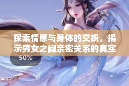 探索情感与身体的交织，揭示男女之间亲密关系的真实旅程
