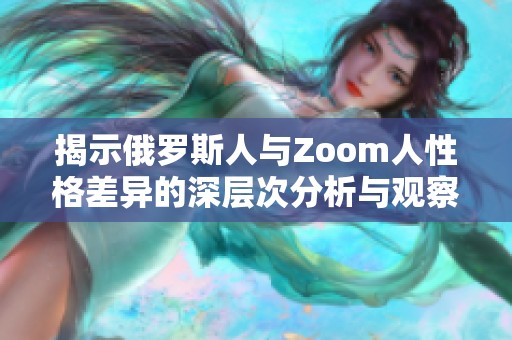 揭示俄罗斯人与Zoom人性格差异的深层次分析与观察