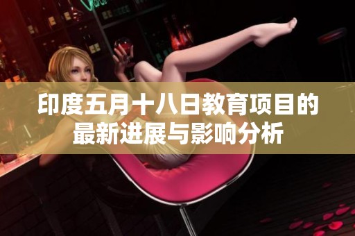 印度五月十八日教育项目的最新进展与影响分析
