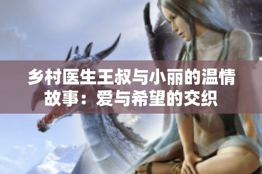 乡村医生王叔与小丽的温情故事：爱与希望的交织