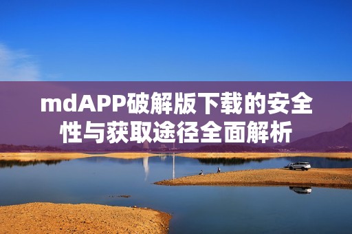 mdAPP破解版下载的安全性与获取途径全面解析