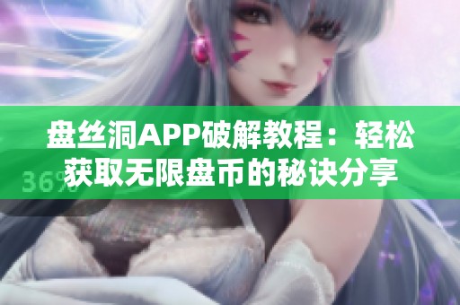 盘丝洞APP破解教程：轻松获取无限盘币的秘诀分享